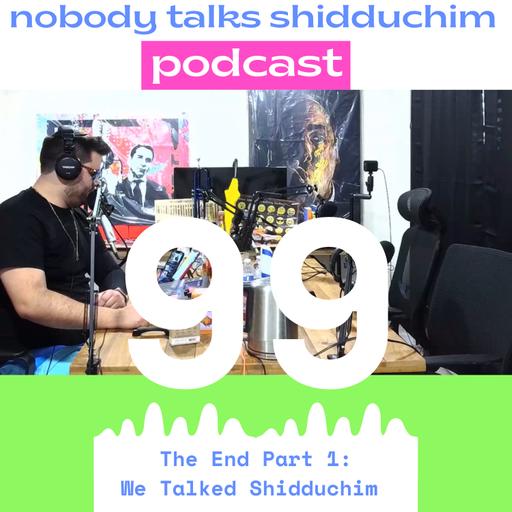 99: The End Part 1 - We Talked Shidduchim
