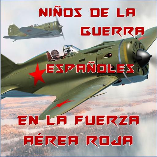 116. Niños de la guerra españoles en la Fuerza Aérea Roja + Cien Gramos de Vodka