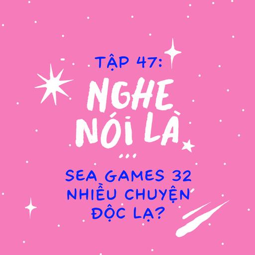 Tập 47. Nghe nói là SEA Games 32 nhiều chuyện độc lạ?