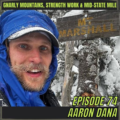 Episode 74: Aaron Dana - Gnarly Mountains, Strength Work & The Mid-State Mile