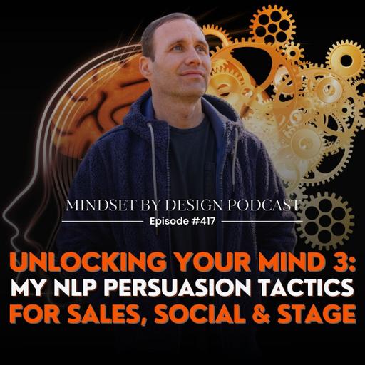 #417 Unlocking Your Mind 3: My NLP Persuasion Tactics For Sales, Social & Stage