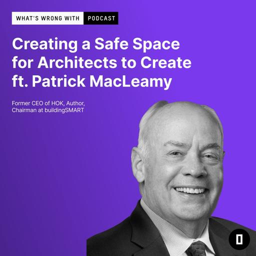 Creating a Safe Space for Architects to Create ft. Patrick MacLeamy