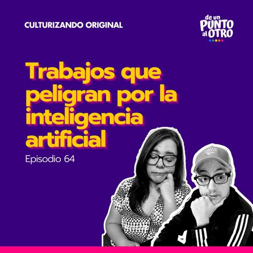 E64 • Trabajos que peligran por la inteligencia artificial y cómo prepararnos • De Un Punto al Otro