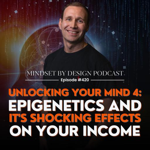 #420: Unlocking Your Mind 4: Epigenetics & It's Shocking Effects On Your Income