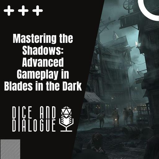 Dice and Dialogue 6 | Mastering the Shadows: Advanced Gameplay in Blades in the Dark