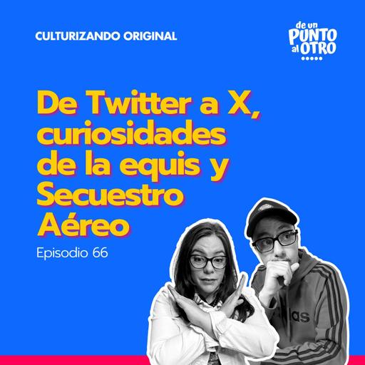 E66 • De Twitter a X, curiosidades de la equis y secuestro aéreo • De Un Punto Al otro