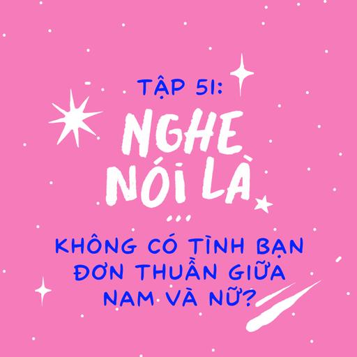 Tập 51. Nghe nói là không có tình bạn đơn thuần giữa nam và nữ?