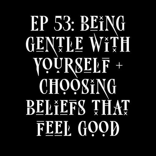 EP 53: being gentle with yourself + choosing beliefs that feel good