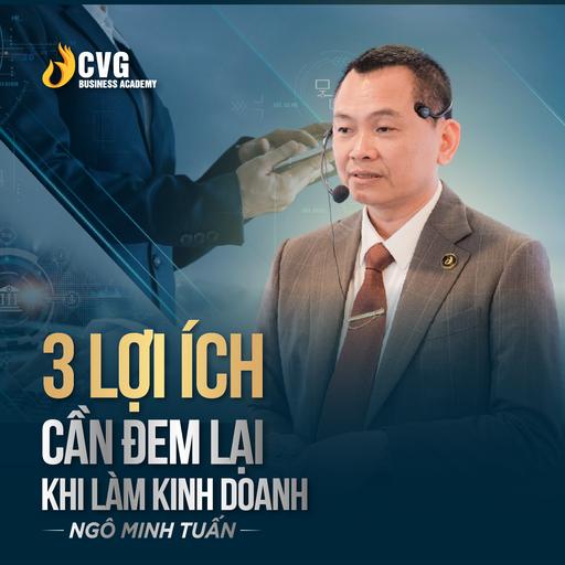 3 LỢI ÍCH CẦN ĐEM LẠI KHI LÀM KINH DOANH | Ngô Minh Tuấn | Học Viện CEO Việt Nam Global