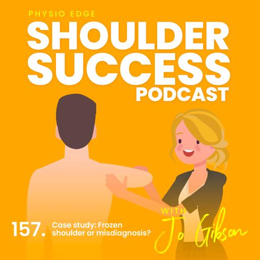 157. Case study: Frozen shoulder or misdiagnosis? Physio Edge Shoulder Success podcast with Jo Gibson