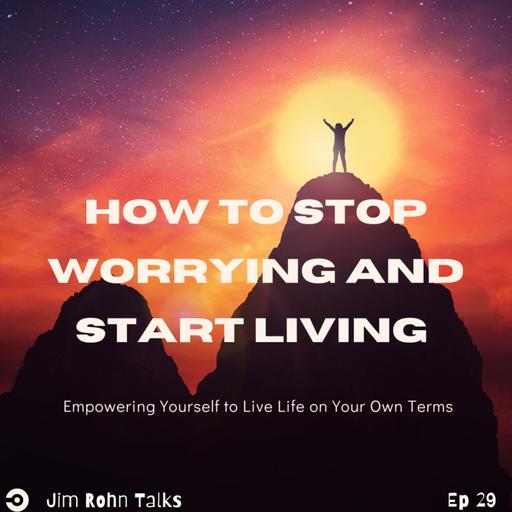 How to Stop Worrying and Start Living: Lessons from Jim Rohn