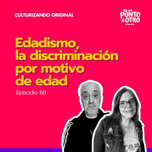 E68 • Edadismo, la discriminación por motivo de edad • De Un Punto Al Otro