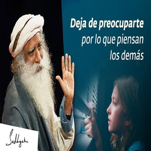 Cómo Dejar de Preocuparte por lo que Piensen los Demás - Sadhguru