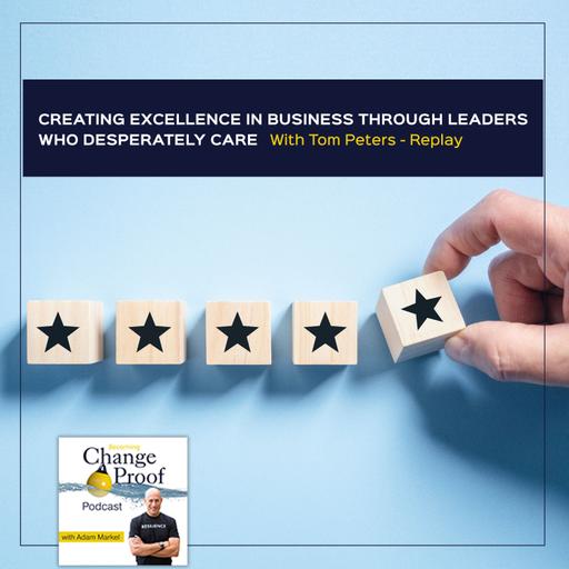 Creating Excellence In Business Through Leaders Who Desperately Care With Tom Peters - Replay