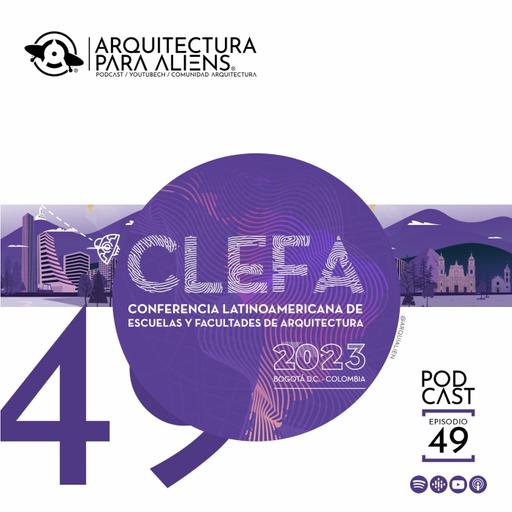 EP49 Futuro en el ejercicio de la Arquitectura en Latinoamérica: CLEFA2023