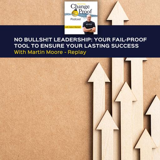No Bullsh!t Leadership: Your Fail-Proof Tool To Ensure Your Lasting Success With Martin Moore - Replay