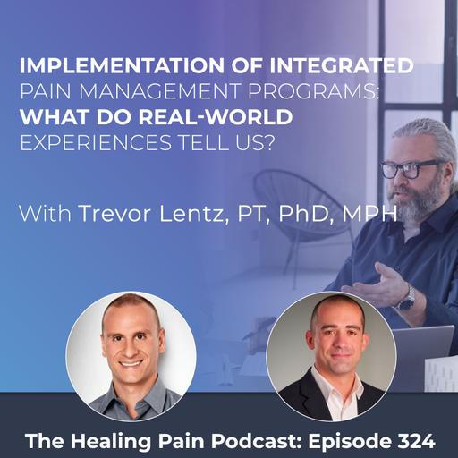 Episode 324 | Implementation Of Integrated Pain Management Programs: What Do Real-World Experiences Tell Us? With Trevor Lentz, PT, PhD, MPH