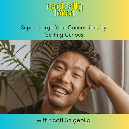 Episode 524. Supercharge Your Connections by Getting Curious with Scott Shigeoka