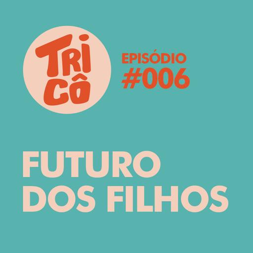 #006 - Futuro dos Filhos