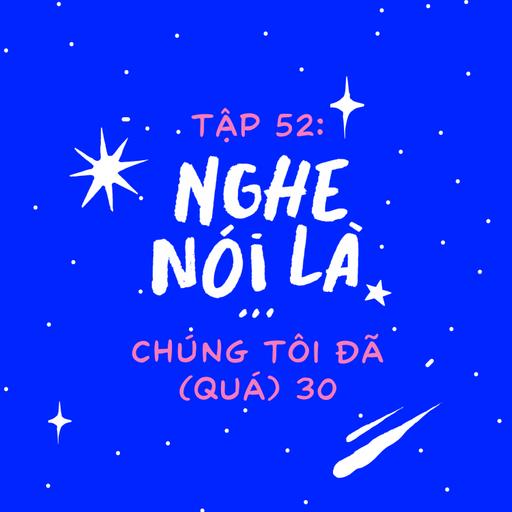 Tập 52. Nghe nói là chúng tôi đã (quá) 30