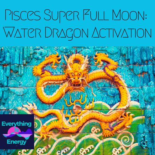 Pisces Super Full Moon: Water Dragon Activation