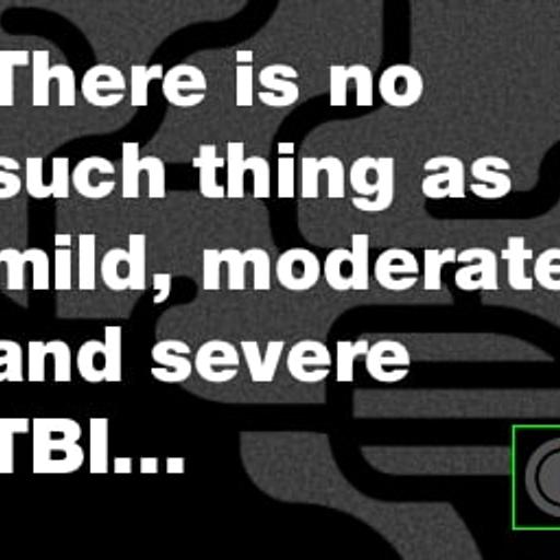 There is no such thing as mild, moderate and severe TBI