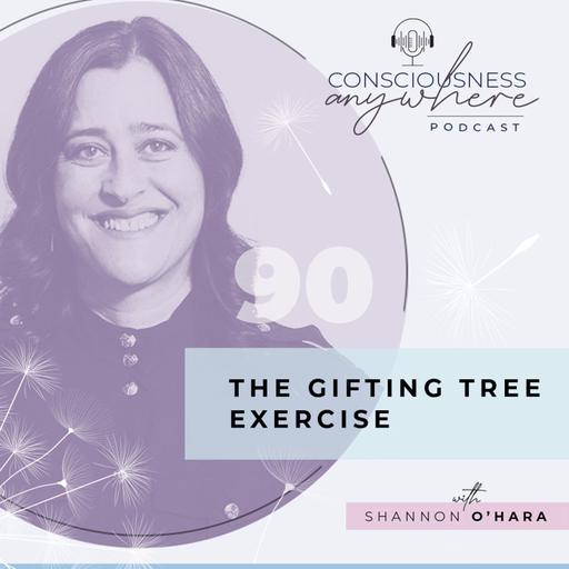 E90: The Gifting Tree Exercise | Consciousness Anywhere Podcast: Shannon O’Hara