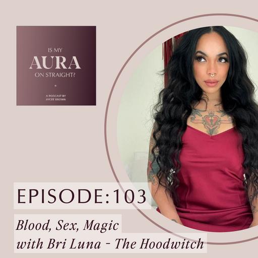 Episode 103: Blood, Sex, Magic With Bri Luna - The Hoodwitch