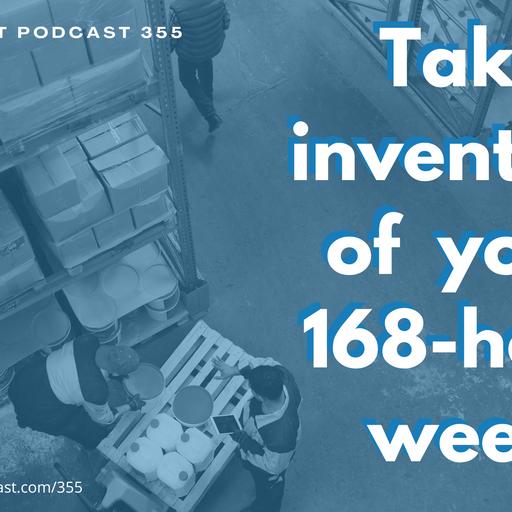 PPP 355: Take Inventory of your 168 Hour Week