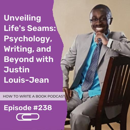 238: Unveiling Life's Seams: Psychology, Writing, and Beyond with Justin Louis-Jean
