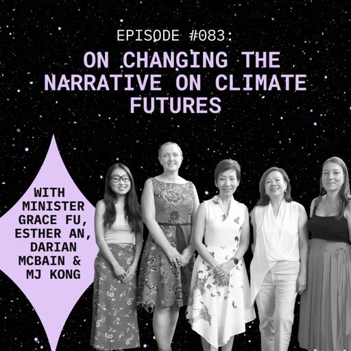 #083 Minister Grace Fu, Darian McBain, Esther An, and MJ Kong: on changing the narrative on climate futures