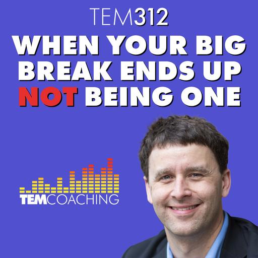 TEM312: When Your Big Break Ends Up Not Being One