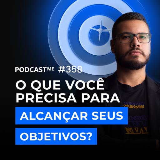 O que você precisa para alcançar seus objetivos? | #PodcastMe 358