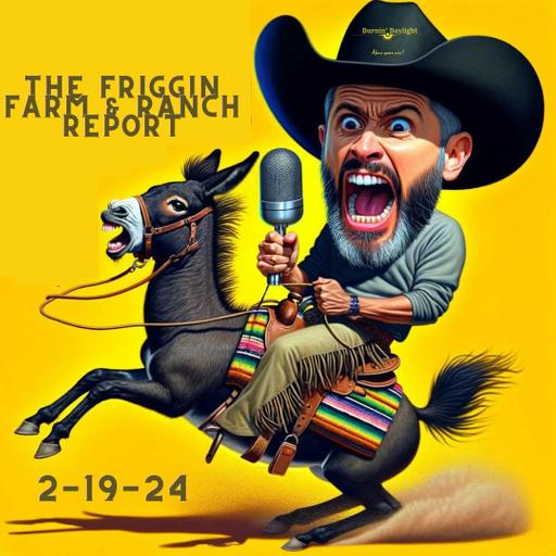 The Friggin Farm & Ranch Report 2-19-24