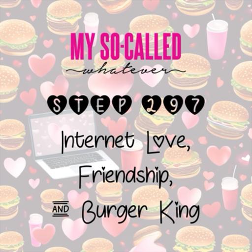 Step 297 - Internet Love, Friendship, and Burger King