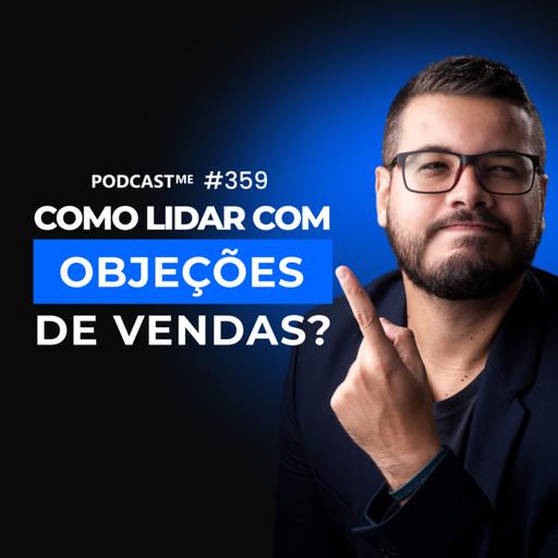 Como lidar com objeções de vendas e vender mais? | #PodcastMe 359