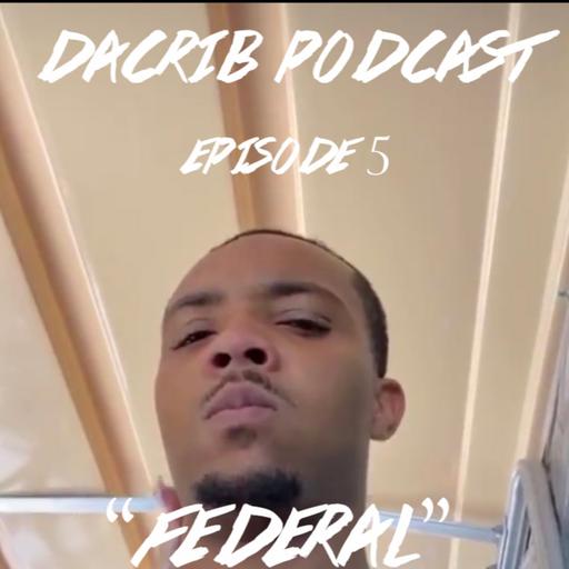 "Federal" DaCrib Podcast Episode 5