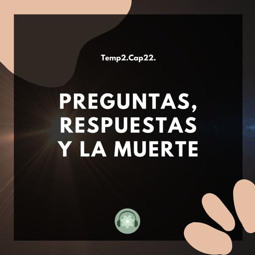T2E22 - Preguntas, respuestas y la muerte