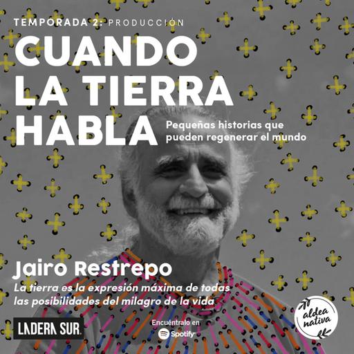 10 - Jairo Restrepo: “La tierra es la expresión máxima de todas las posibilidades del milagro de la vida”