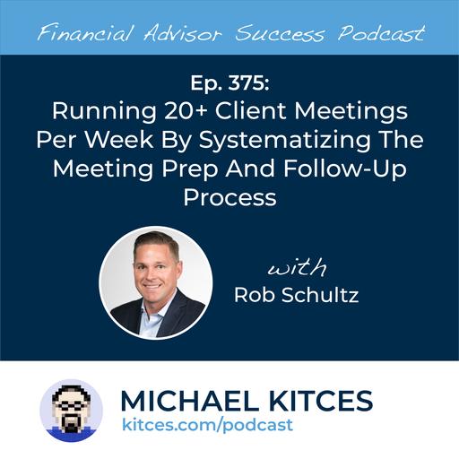 Ep 375: Running 20+ Client Meetings Per Week By Systematizing The Meeting Prep And Follow-Up Process with Rob Schultz