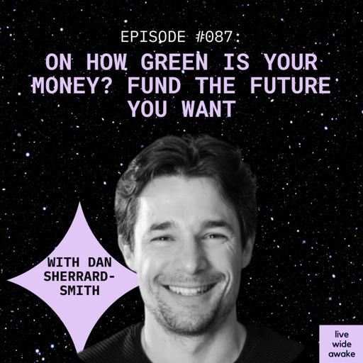#087 Dan Sherrard-Smith: How green is your money? Fund the future you want