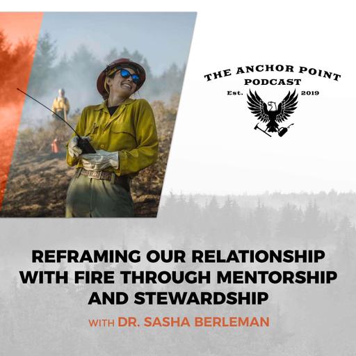 Reframing Our Relationship With Fire Through Mentorship And Stewardship With Dr. Sasha Berleman