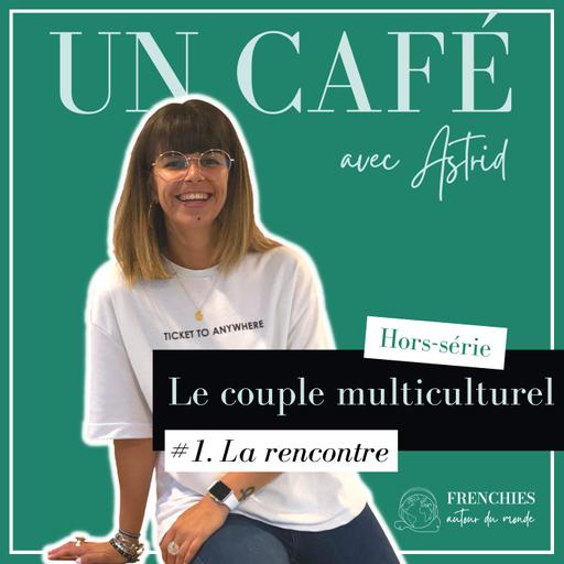 #UN CAFÉ AVEC ASTRID. Le couple multiculturel, Ep1. La rencontre