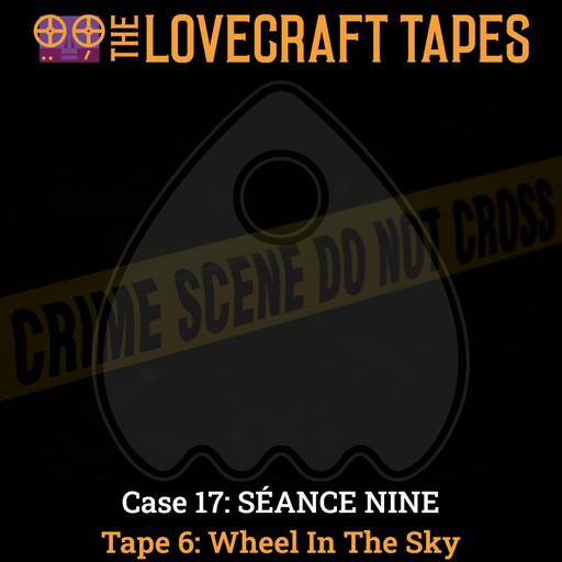 Case 17: SÉANCE NINE / Tape 6: Wheel In The Sky