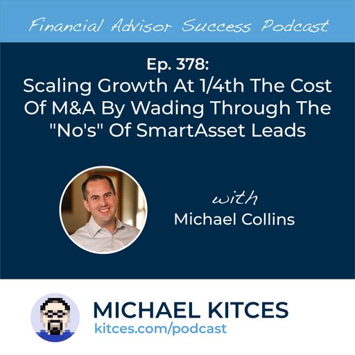 Ep 378: Scaling Growth At 1/4th The Cost Of M&A By Wading Through The "No's" Of SmartAsset Leads with Michael Collins