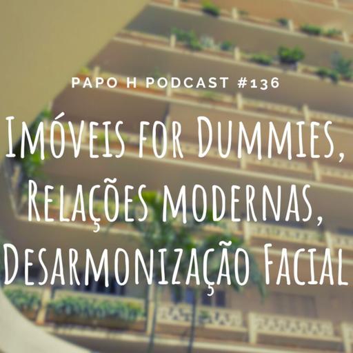 Papo H Podcast #136 - Imóveis For Dummies, Relações Modernas e Desarmonização Facial
