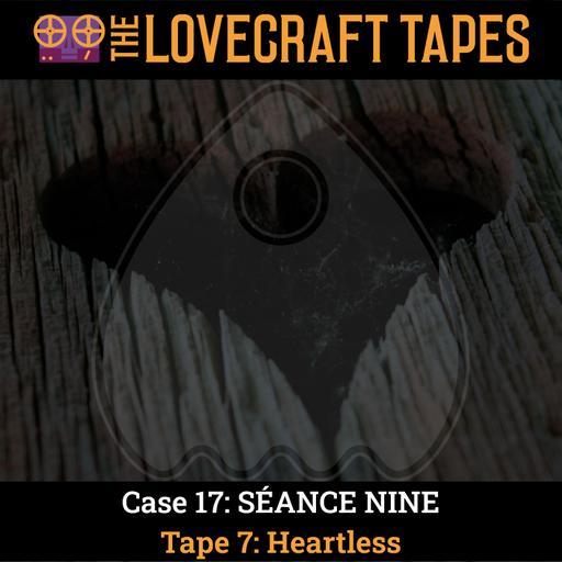 Case 17: SÉANCE NINE / Tape 7: Heartless