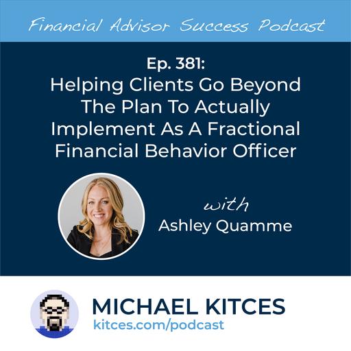 Ep 381: Helping Clients Go Beyond The Plan To Actually Implement As A Fractional Financial Behavior Officer with Ashley Quamme