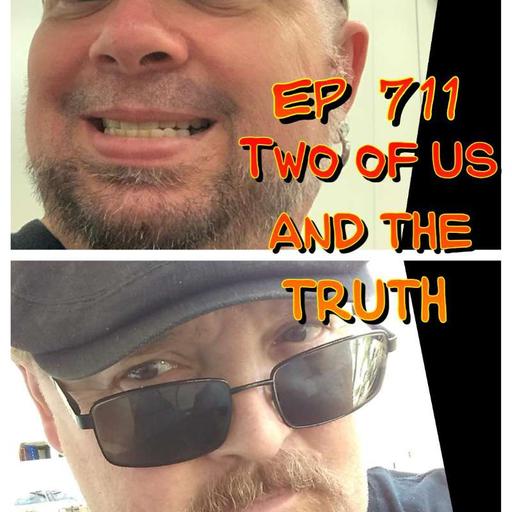 Ep #711: Two of US and the TRUTH !!