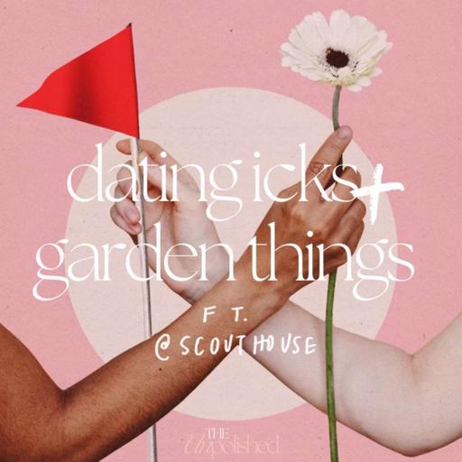 Ep.56 –dating icks & garden things ft scouthouse